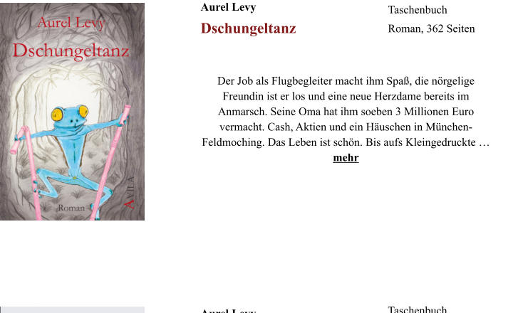 Aurel Levy Taschenbuch Roman, 362 Seiten Dschungeltanz  Der Job als Flugbegleiter macht ihm Spa, die nrgelige Freundin ist er los und eine neue Herzdame bereits im Anmarsch. Seine Oma hat ihm soeben 3 Millionen Euro vermacht. Cash, Aktien und ein Huschen in Mnchen-Feldmoching. Das Leben ist schn. Bis aufs Kleingedruckte  mehr